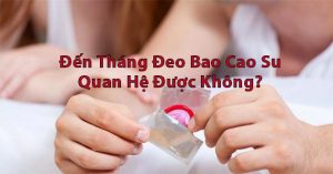 phụ-nữ-đến-tháng-đeo-bao-cao-su-quan-hệ-được-không