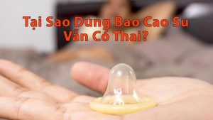 tại-sao-dùng-bao-cao-su-vẫn-có-thai